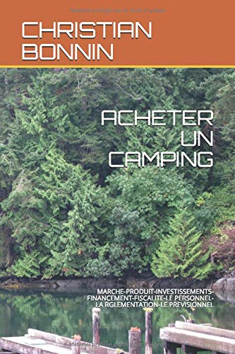 ACHETER UN CAMPING: MARCHE-PRODUIT-INVESTISSEMENTS-FINANCEMENT-FISCALITE-LE PERSONNEL-LA RGLEMENTATION-LE PREVISIONNEL Business, Finance & Career