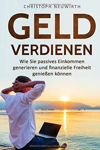Geld Verdienen: Wie Sie passives Einkommen generieren und finanzielle Freiheit genießen können (Passives Einkommen: Finanzielle Unabhängigkeit erlangen, Band 1) Business, Finance & Career