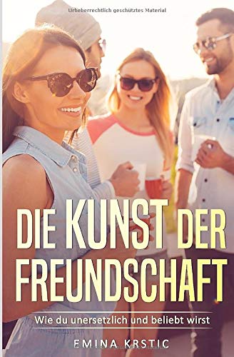 Die Kunst der Freundschaft - Wie du unersetzlich und beliebt wirst: Freunde finden und halten, Selbstvertrauen stärken und Kommunikation verbessern Partnership & Love