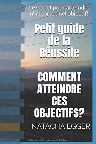 Petit guide de la Réussite - COMMENT ATTEINDRE CES OBJECTIFS?: Le secret pour atteindre n'importe quel objectif! Self-help