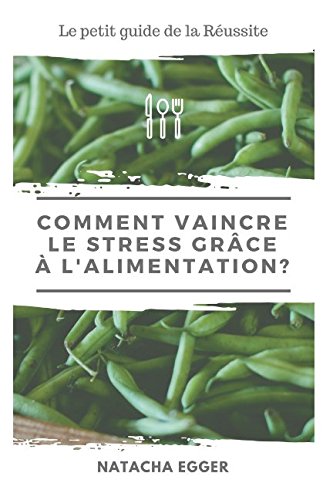 Petit guide de la Réussite - COMMENT VAINCRE LE STRESS GRÂCE A L'ALIMENTATION?: Trucs et astuces pour vaincre le stress du quotidien avec une alimentation saine. Self-help