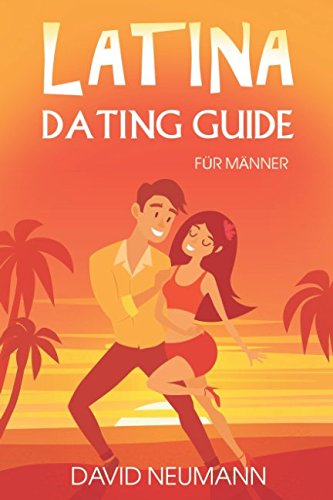 Latina Dating Guide: Wie Du die Herzen lateinamerikanischer Frauen eroberst und kulturelle Fettnäpfchen vermeidest (Flirte mit Chicas aus Lateinamerika: Südamerika, Zentralamerika, Karibik) Lifestyle