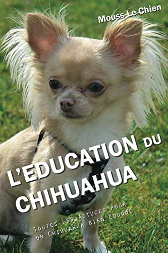 L'EDUCATION DU CHIHUAHUA: Toutes les astuces pour un Chihuahua bien éduqué Pets