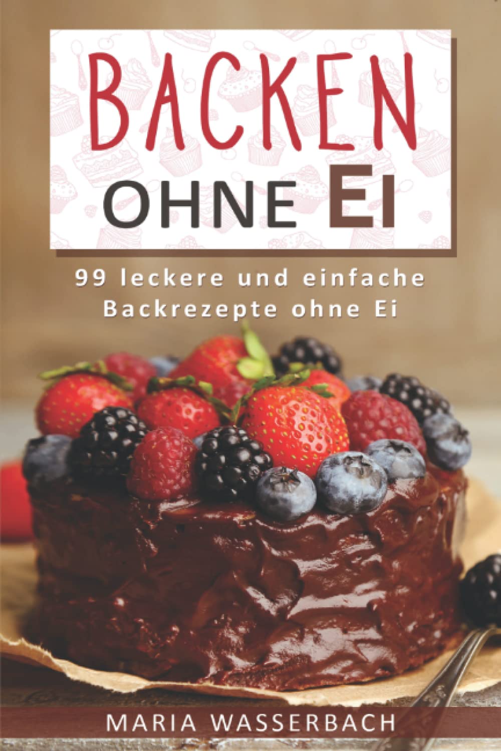 Backen ohne Ei: 99 leckere und einfache Backrezepte ohne Ei Medicine