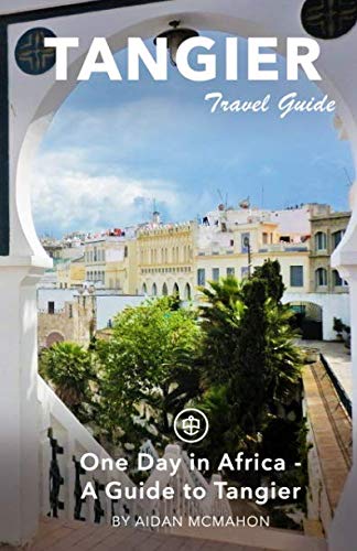 Tangier Travel Guide: One Day in Africa - A Guide to Tangier Travel Guides