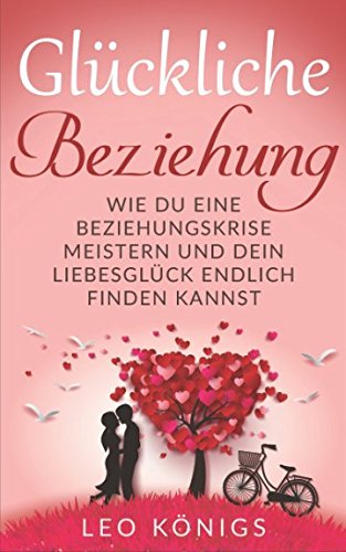 Glückliche Beziehung: Wie Du eine Beziehungskrise meistern und Dein Liebesglück endlich finden kannst Partnership & Love