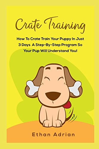 CRATE TRAINING: HOW TO CRATE TRAIN YOUR PUPPY IN JUST 3 DAYS A STEP-BY-STEP program so your pup will understand you! Pets