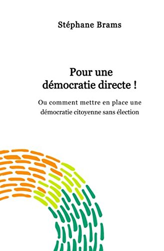 Pour une démocratie directe !: Ou comment mettre en place une démocratie citoyenne et sans élection Social Sciences