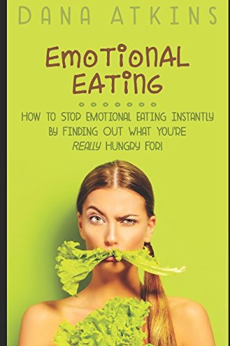 Emotional Eating: How to Stop Emotional Eating Instantly - By Finding Out What You're Really Hungry For! Health, Nutrition & Fitness