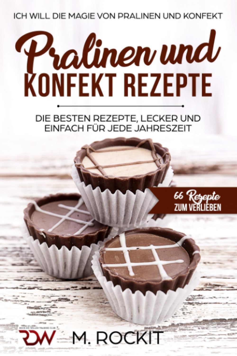 PRALINEN UND KONFEKT REZEPTE. Ich Will - Die Magie von Pralinen und Konfekt.: 66 REZEPTE ZUM VERLIEBEN: 18 book