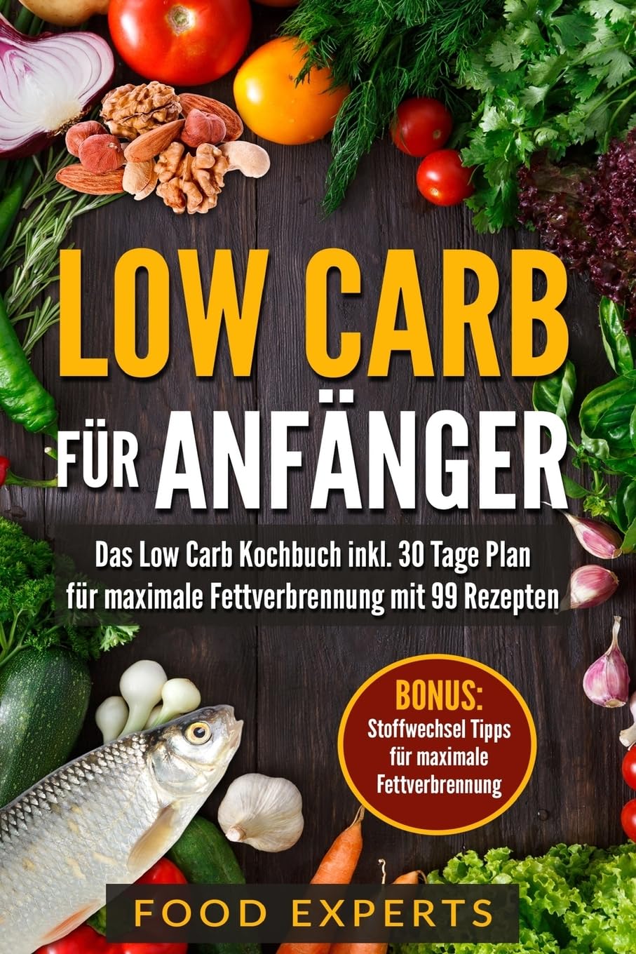Low Carb für Anfänger: Das Low Carb Kochbuch inkl. 30 Tage Plan für optimale Fettverbrennung mit 99 Rezepten (Food Experts Rezeptbücher, Band 1) Health, Nutrition & Fitness