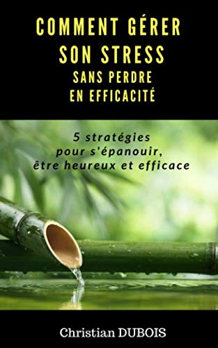 Comment gérer son stress sans perdre en efficacité: 5 stratégies pour s'épanouir, être heureux et efficace Books
