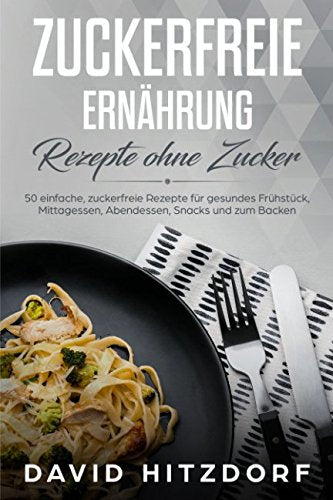 Zuckerfreie Ernährung Rezepte ohne Zucker 50 einfache, zuckerfreie Rezepte für gesundes Frühstück, Mittagessen, Abendessen, Snacks und zum Backen Medicine