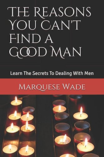 The Reasons You Can't Find a Good Man: Learn The Secrets To Dealing With Men Partnership & Love