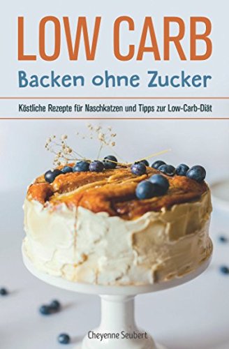 Low Carb: Backen ohne Zucker: Köstliche Rezepte für Naschkatzen und Tipps zur Low-Carb-Diät Cooking & Enjoying