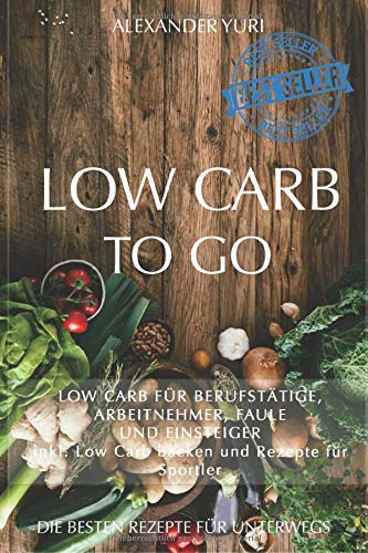 Low Carb To Go: Low Carb für Berufstätige, Arbeitnehmer, Faule und Einsteiger (inkl. Low Carb backen und Rezepte für Sportler) Philosophy