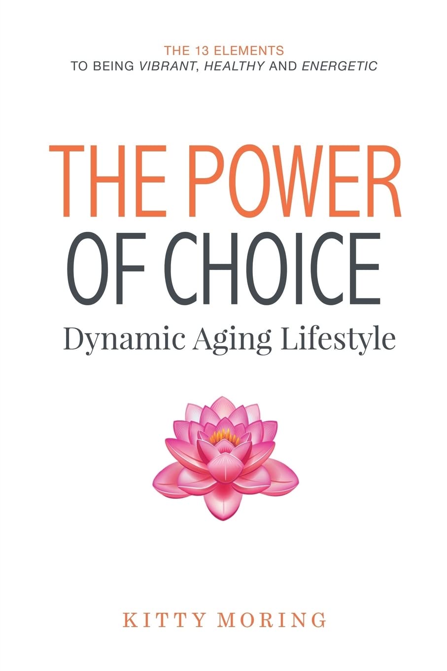 The Power of Choice: Dynamic Aging Lifestyle: The 13 Elements to Being Vibrant, Healthy and Energetic Psychology