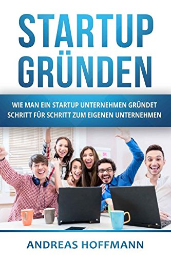 Startup gründen: Wie man ein Startup Unternehmen gründet - Schritt für Schritt zum eigenen Unternehmen Business, Finance & Career