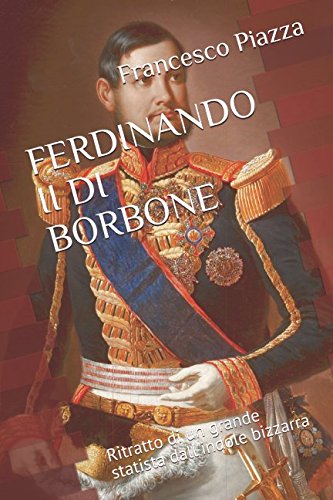 FERDINANDO II DI BORBONE: Ritratto di un grande statista dall'indole bizzarra Politics & Society
