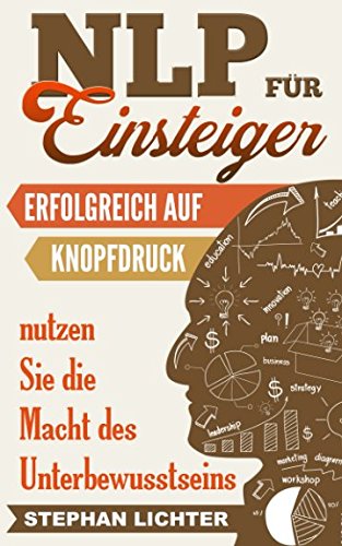 NLP für Einsteiger: erfolgreich auf Knopfdruck - nutzen Sie die Macht des Unterbewusstseins Business, Finance & Career