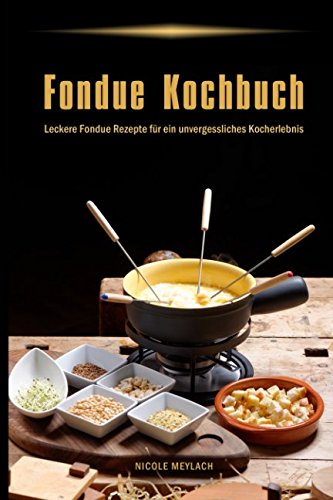 Fondue Kochbuch Leckere Fondue Rezepte für ein unvergessliches Kocherlebnis Cooking & Enjoying