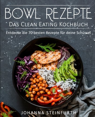Bowl Rezepte - Das Clean Eating Kochbuch: Entdecke die 70 besten Rezepte für deine Schüssel (Breakfast Bowls, Express Bowls, Super Bowls, Vegane Bowls, Ramen Kochbuch, Superfood Kochbuch) Cooking & Enjoying