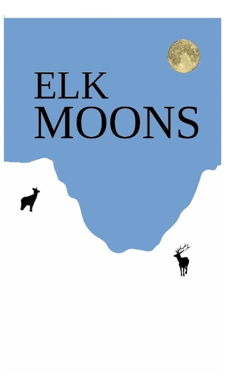 Elk Moons: Observations Of Wild Lives, Seasons, And Mountains By One Who Lived With Elk Geology & Geography