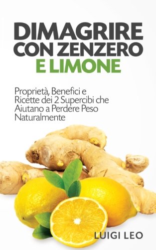 Dimagrire con Zenzero e Limone: Proprietà, Benefici e Ricette dei 2 Supercibi che Aiutano a Perdere Peso Naturalmente Health, Nutrition & Fitness
