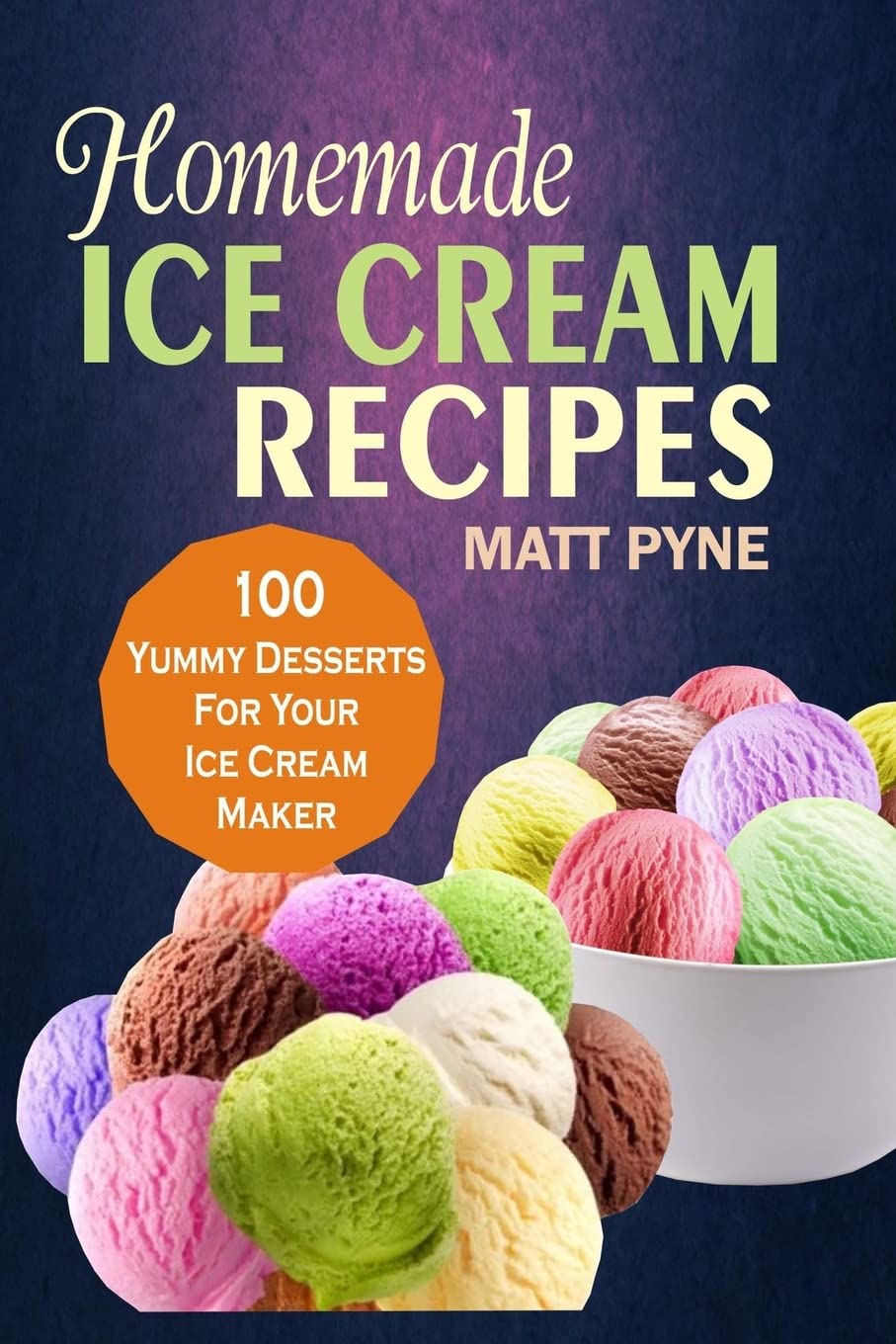 Homemade Ice Cream Recipes: 100 Yummy Desserts For Your Ice Cream Maker Cooking & Enjoying