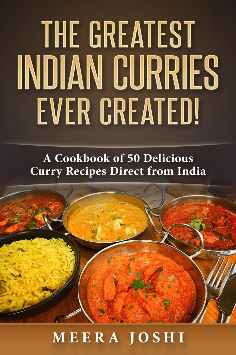 The Greatest Indian Curries Ever Created!: A Cookbook of 50 Delicious Curry Recipes Direct from India Cooking & Enjoying