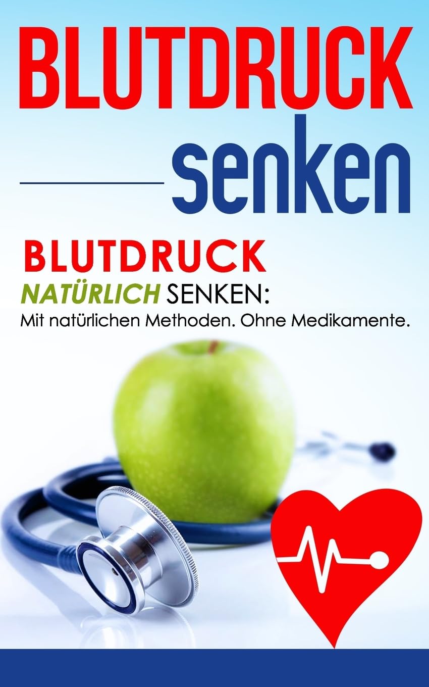Blutdruck senken: Blutdruck natürlich senken: Mit natürlichen Methoden. Ohne Medikamente. (Gesundheit, Band 1) Medicine