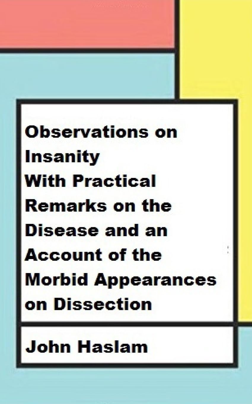 Observations on Insanity: With Practical Remarks on the Disease and an Account of the Morbid Appearances on Dissection Medicine