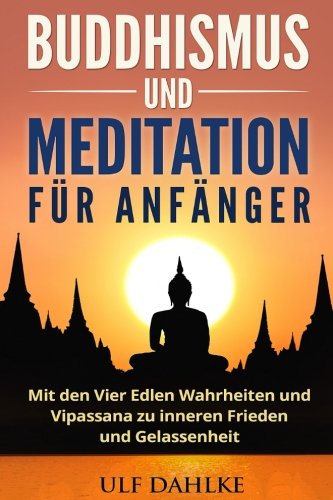Buddhismus und Meditation für Anfänger: Mit den Vier Edlen Wahrheiten und Vipassana zu inneren Frieden und Gelassenheit Religion & Esotericism