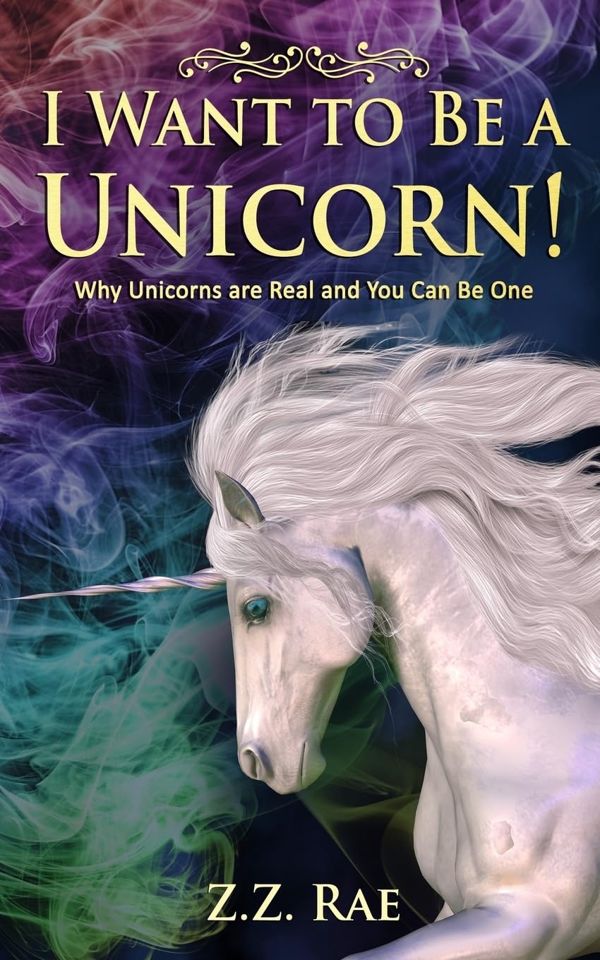 I Want to Be a Unicorn!: Why Unicorns are Real And You Can Be One book