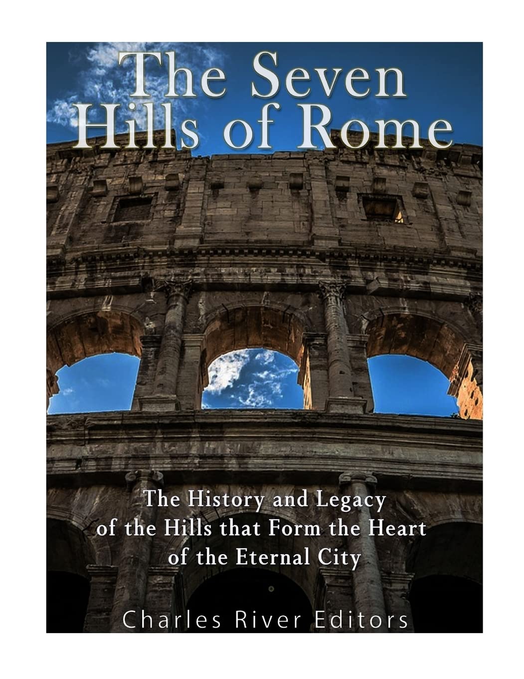The Seven Hills of Rome: The History and Legacy of the Hills that Form the Heart of the Eternal City Politics & History