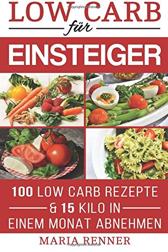 Low Carb für Einsteiger: 100 Low Carb Rezepte & 15 Kilo in einem Monat abnehmen: Low Carb TOP REZEPTE für eine schnelle Diät Health, Nutrition & Fitness