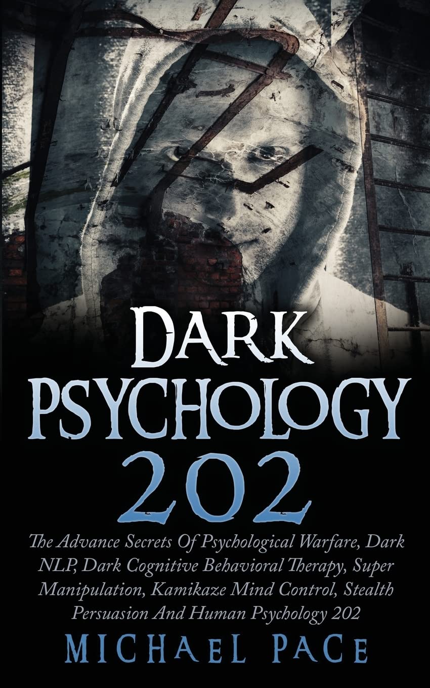 Dark Psychology 202: The Advance Secrets Of Psychological Warfare, Dark NLP, Dark Cognitive Behavioral Therapy, Super Manipulation, Kamikaze Mind Control, Stealth Persuasion And Human Psychology 202 Psychology