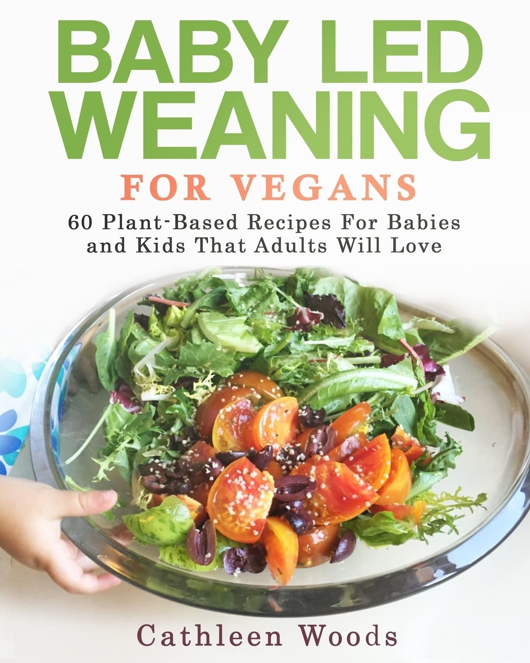 Baby Led Weaning for Vegans: 60 Plant-Based Recipes for Babies and Kids that Adults Will Love Cooking & Enjoying