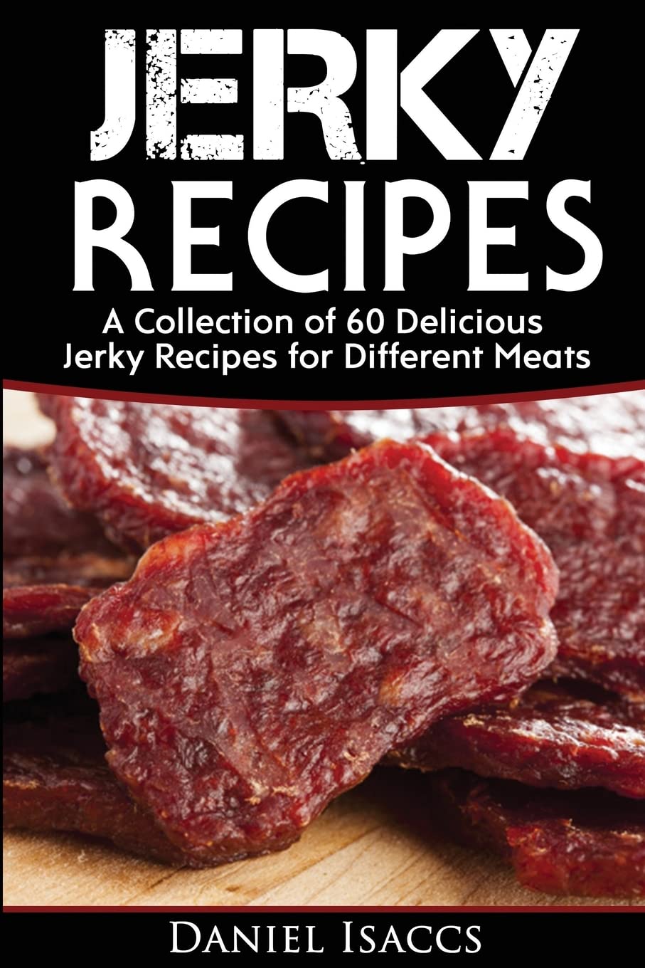 Jerky Recipes: Delicious Jerky Recipes, A Jerky cookbook with Beef,Turkey, Fish, Game, Venison. Ultimate Jerky Making, Impress Friends with your homemade jerky recipes. Have Winning Jerky! Cooking & Enjoying