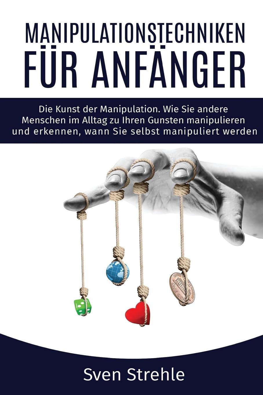 Manipulationstechniken für Anfänger: Die Kunst der Manipulation. Wie Sie andere Menschen im Alltag zu Ihren Gunsten manipulieren und erkennen, wann Sie selbst manipuliert werden. Self-help