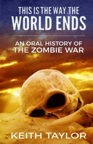 This is the Way the World Ends: An Oral History of the Zombie War Dystopia & Post-Apocalypse