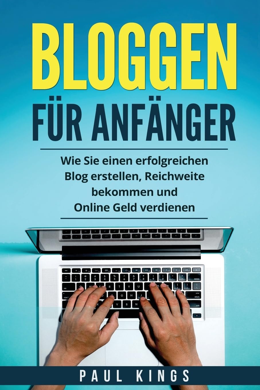 Bloggen für Anfänger: Wie Sie einen erfolgreichen Blog erstellen, Reichweite bekommen und Online Geld verdienen. Business, Finance & Career
