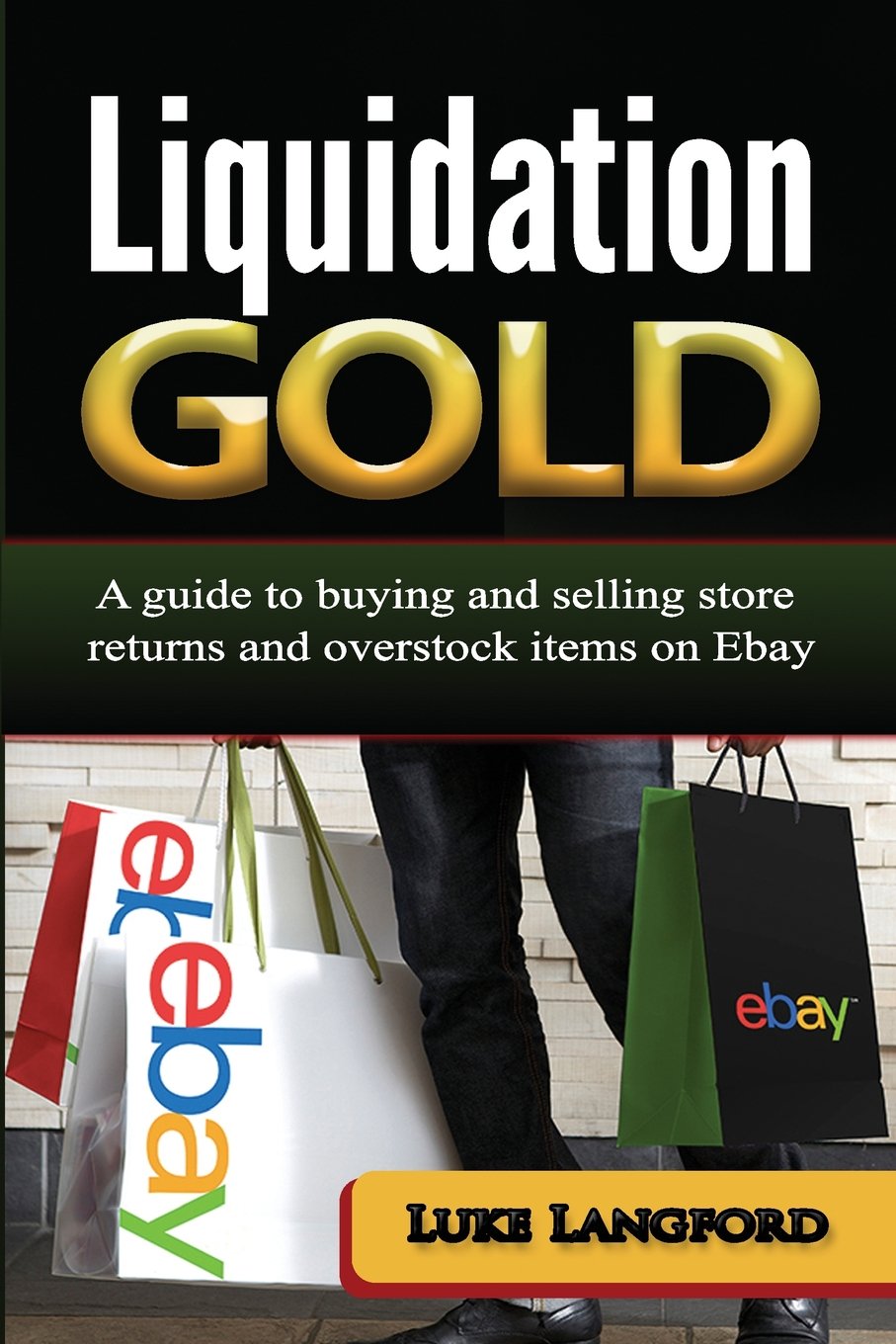 Liquidation Gold: A guide to buying and selling store returns and overstock items on Ebay Business, Finance & Career