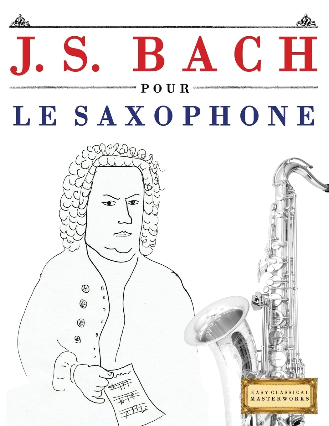 J. S. Bach pour le Saxophone: 10 pièces faciles pour le Saxophone débutant livre Arts & Music
