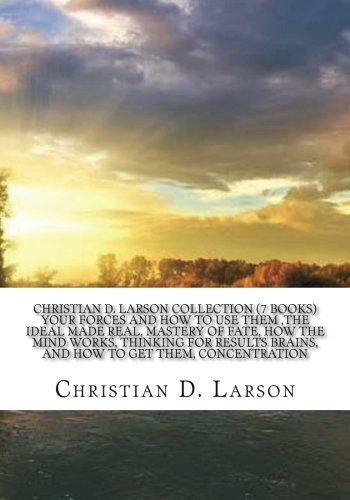 Christian D. Larson Collection (7 Books) Your forces and how to use them ,The ideal made real, Mastery of fate, How the mind works, Thinking for results Brains, and how to get them, Concentration. Contemporary literature