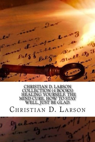 Christian D. Larson Collection (4 Books) Healing yourself, The mind cure, How to stay well, Just be glad. Religion & Esotericism