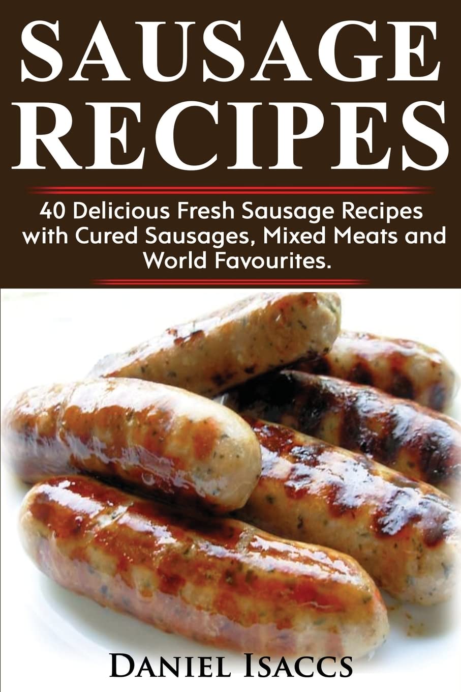 Sausage Recipes: Sausage Making Tips With 40 Delicious Homemade Sause Recipes, Pork, Turkey, Chicken, Sausages from around the world. Make Tasty Sausages from this cookbook at home. Cooking & Enjoying