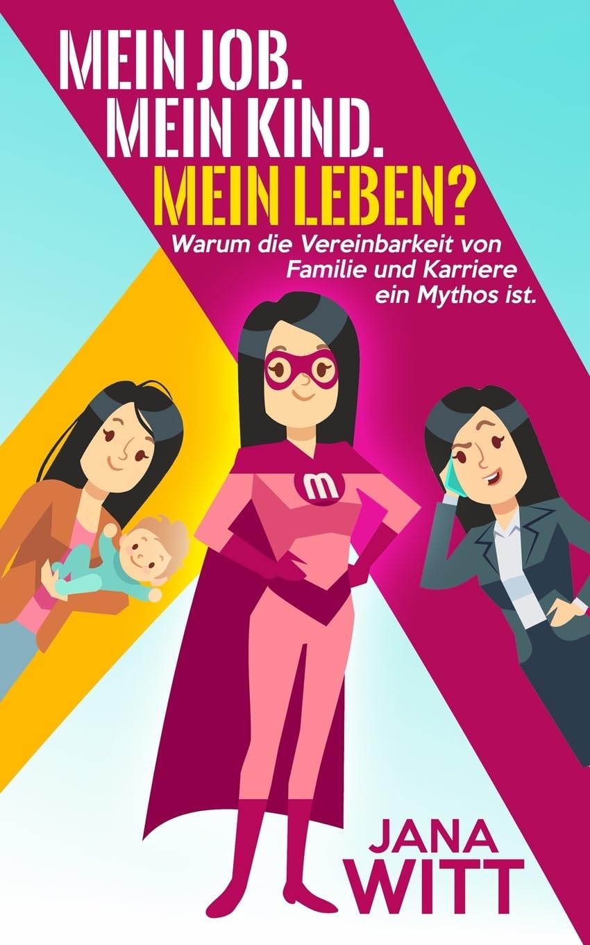 Mein Job. Mein Kind. Mein Leben?: Warum die Vereinbarkeit von Familie und Karriere ein Mythos ist. Business, Finance & Career