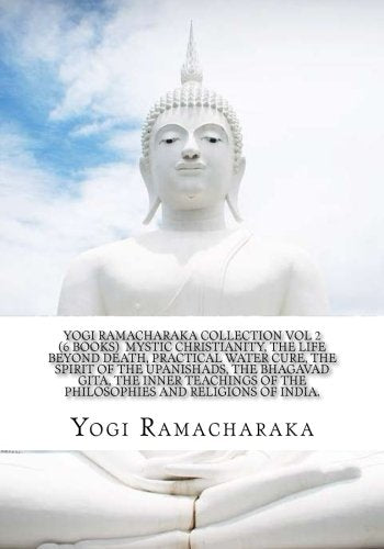 Yogi Ramacharaka Collection Vol 2 (6 Books) Mystic Christianity, The Life Beyond Death, Practical Water Cure, The Spirit Of The Upanishads, The ... Of The Philosophies And Religions Of India. Self-help