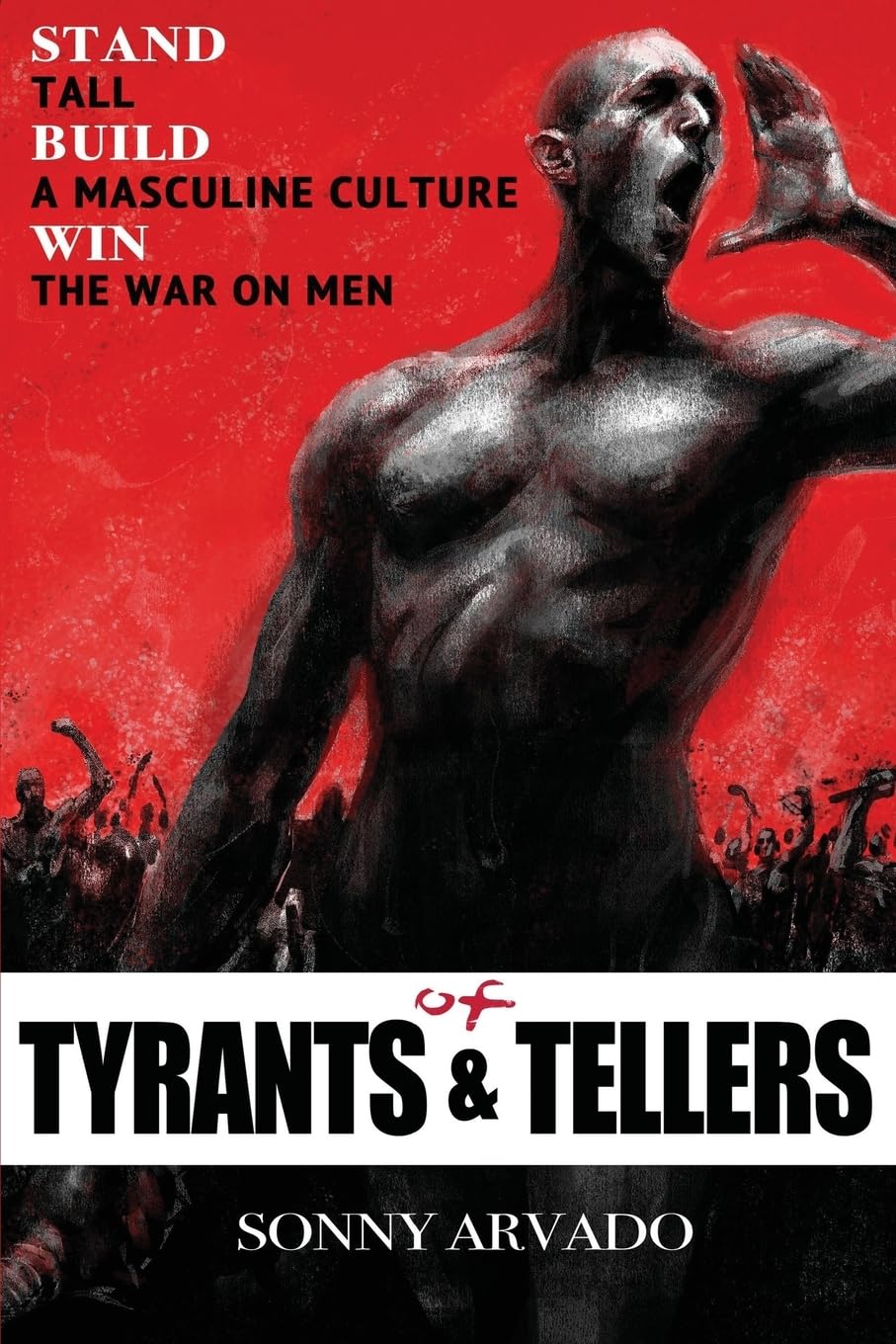 Of Tyrants & Tellers: Stand Tall. Build a Masculine Culture. Win the War on Men. book